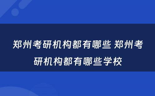 郑州考研机构都有哪些 郑州考研机构都有哪些学校