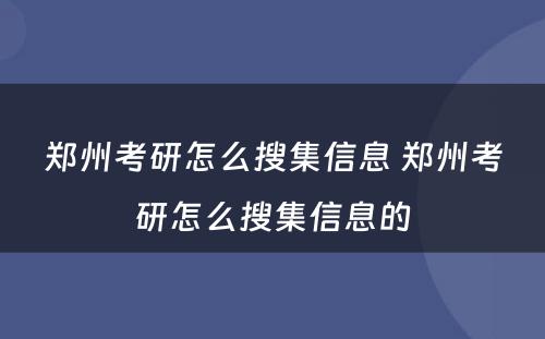 郑州考研怎么搜集信息 郑州考研怎么搜集信息的
