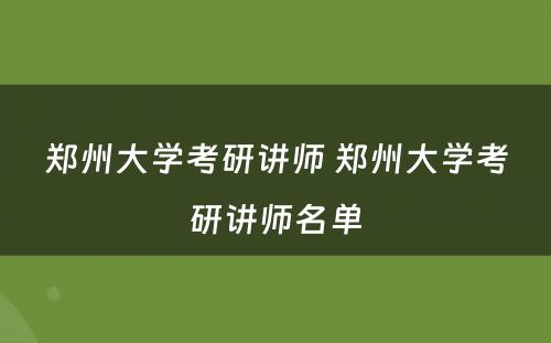 郑州大学考研讲师 郑州大学考研讲师名单