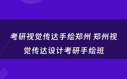 考研视觉传达手绘郑州 郑州视觉传达设计考研手绘班