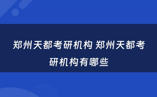 郑州天都考研机构 郑州天都考研机构有哪些