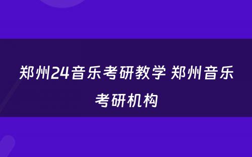 郑州24音乐考研教学 郑州音乐考研机构