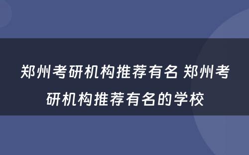 郑州考研机构推荐有名 郑州考研机构推荐有名的学校