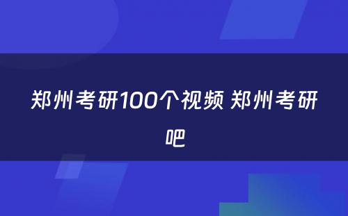 郑州考研100个视频 郑州考研吧