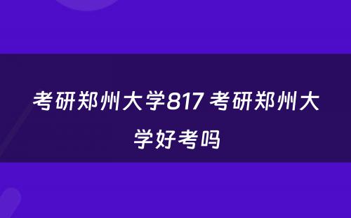 考研郑州大学817 考研郑州大学好考吗