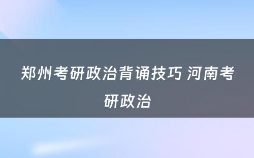 郑州考研政治背诵技巧 河南考研政治