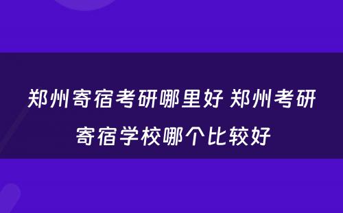 郑州寄宿考研哪里好 郑州考研寄宿学校哪个比较好