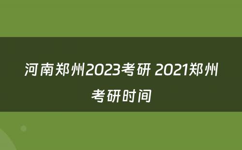 河南郑州2023考研 2021郑州考研时间