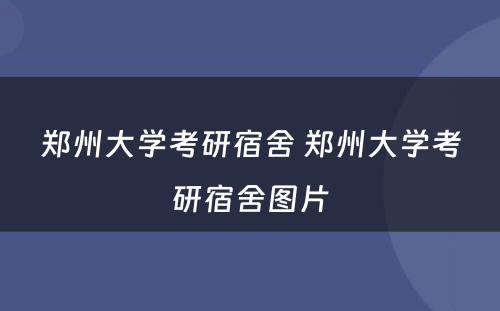 郑州大学考研宿舍 郑州大学考研宿舍图片