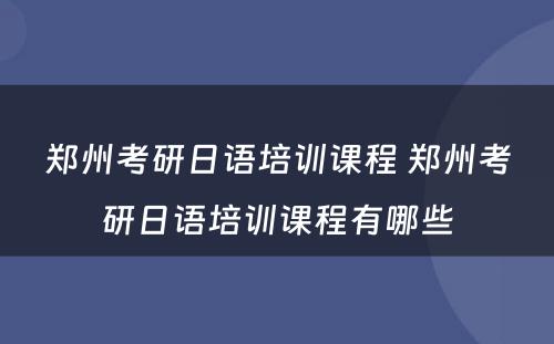 郑州考研日语培训课程 郑州考研日语培训课程有哪些