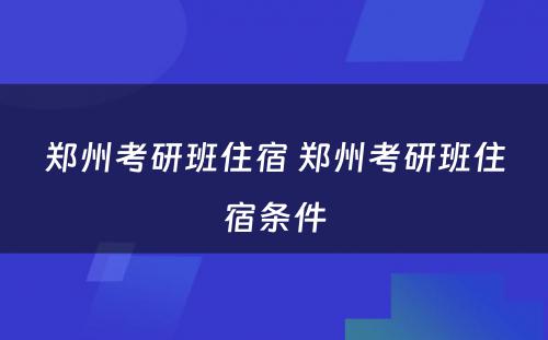 郑州考研班住宿 郑州考研班住宿条件