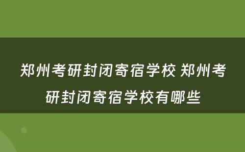 郑州考研封闭寄宿学校 郑州考研封闭寄宿学校有哪些