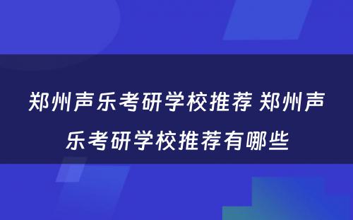 郑州声乐考研学校推荐 郑州声乐考研学校推荐有哪些
