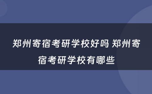 郑州寄宿考研学校好吗 郑州寄宿考研学校有哪些