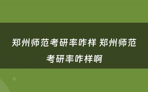 郑州师范考研率咋样 郑州师范考研率咋样啊