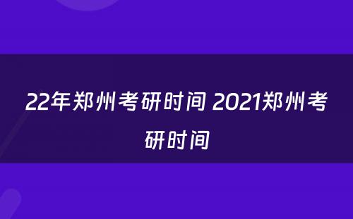 22年郑州考研时间 2021郑州考研时间