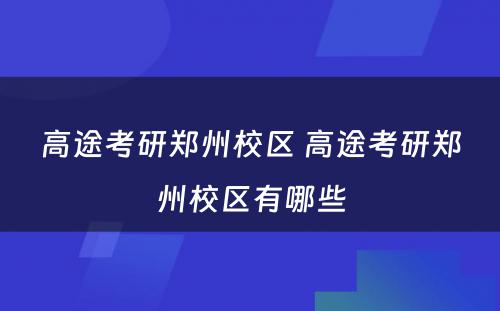 高途考研郑州校区 高途考研郑州校区有哪些