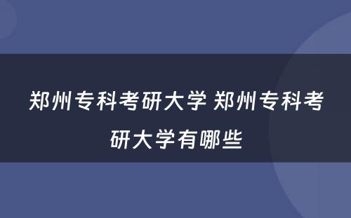 郑州专科考研大学 郑州专科考研大学有哪些