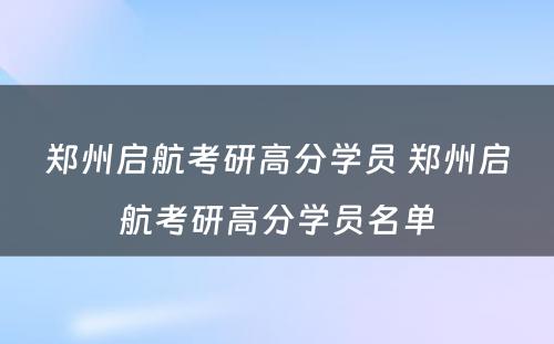 郑州启航考研高分学员 郑州启航考研高分学员名单