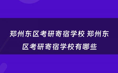 郑州东区考研寄宿学校 郑州东区考研寄宿学校有哪些