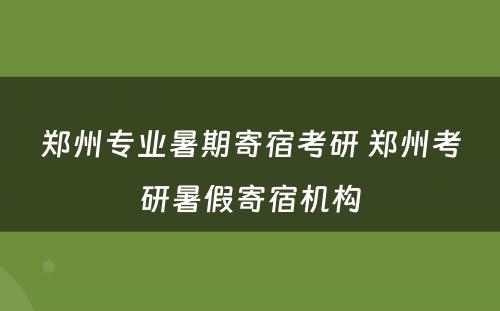 郑州专业暑期寄宿考研 郑州考研暑假寄宿机构