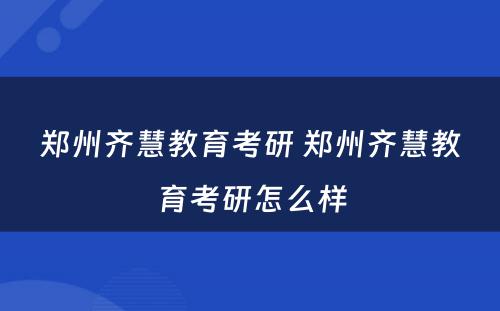 郑州齐慧教育考研 郑州齐慧教育考研怎么样