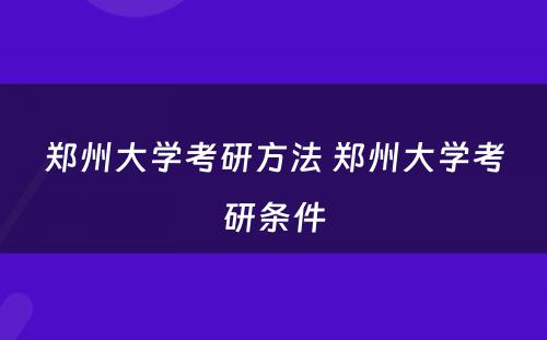 郑州大学考研方法 郑州大学考研条件