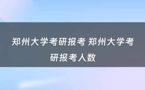 郑州大学考研报考 郑州大学考研报考人数