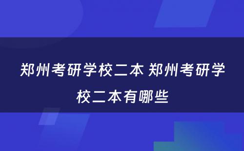 郑州考研学校二本 郑州考研学校二本有哪些