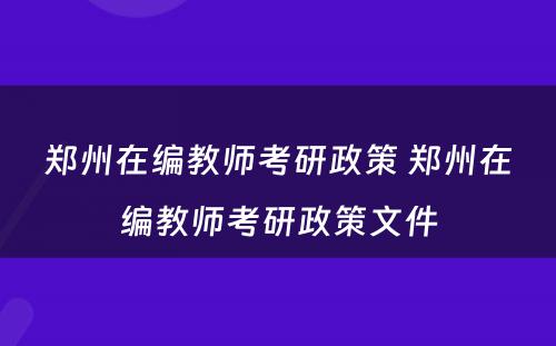 郑州在编教师考研政策 郑州在编教师考研政策文件