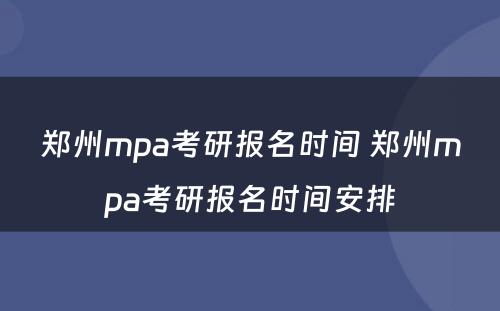 郑州mpa考研报名时间 郑州mpa考研报名时间安排