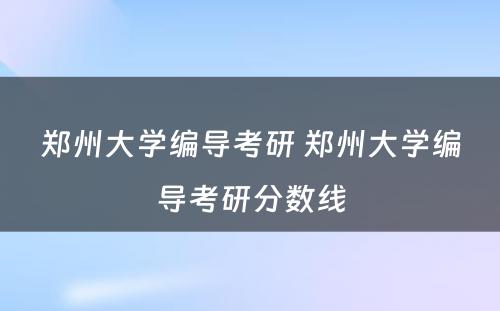 郑州大学编导考研 郑州大学编导考研分数线