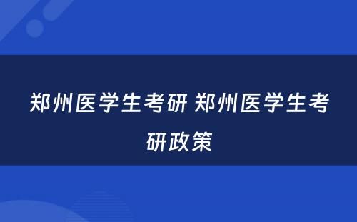 郑州医学生考研 郑州医学生考研政策