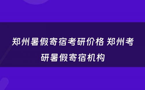 郑州暑假寄宿考研价格 郑州考研暑假寄宿机构