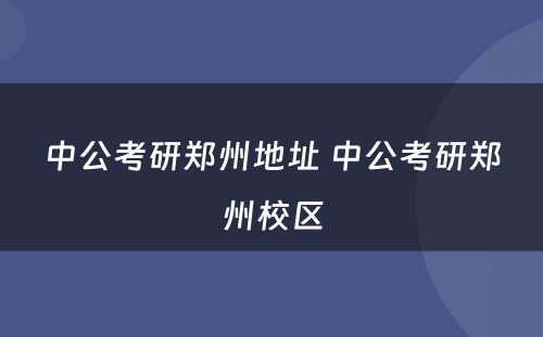 中公考研郑州地址 中公考研郑州校区