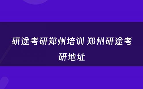 研途考研郑州培训 郑州研途考研地址