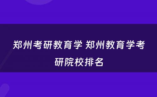 郑州考研教育学 郑州教育学考研院校排名