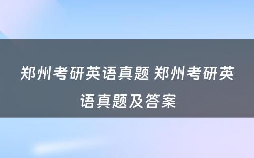 郑州考研英语真题 郑州考研英语真题及答案