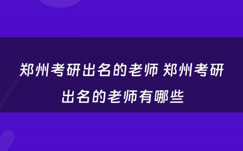 郑州考研出名的老师 郑州考研出名的老师有哪些