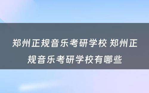 郑州正规音乐考研学校 郑州正规音乐考研学校有哪些