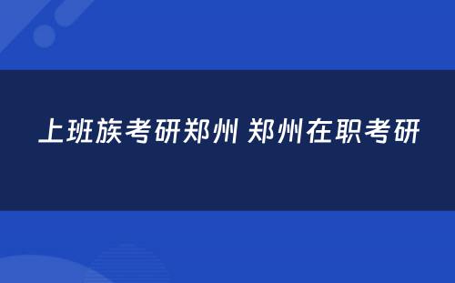 上班族考研郑州 郑州在职考研