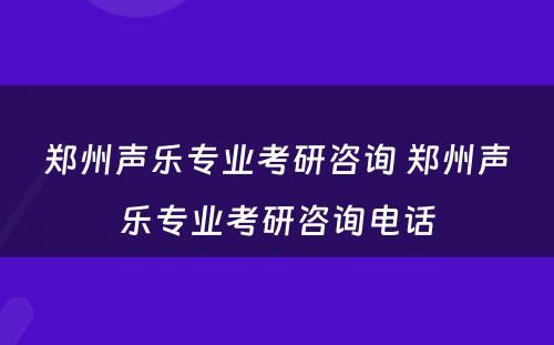 郑州声乐专业考研咨询 郑州声乐专业考研咨询电话