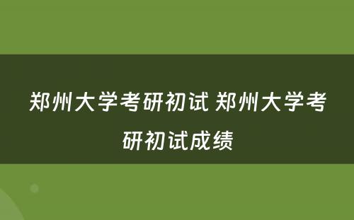 郑州大学考研初试 郑州大学考研初试成绩