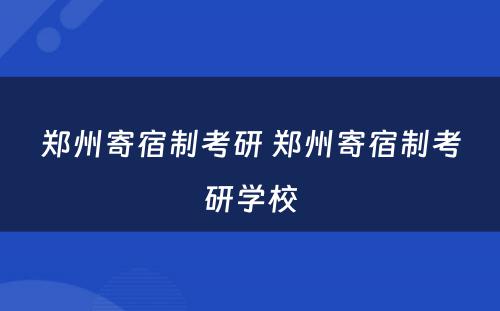 郑州寄宿制考研 郑州寄宿制考研学校