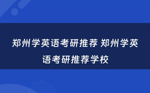 郑州学英语考研推荐 郑州学英语考研推荐学校