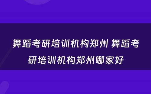 舞蹈考研培训机构郑州 舞蹈考研培训机构郑州哪家好