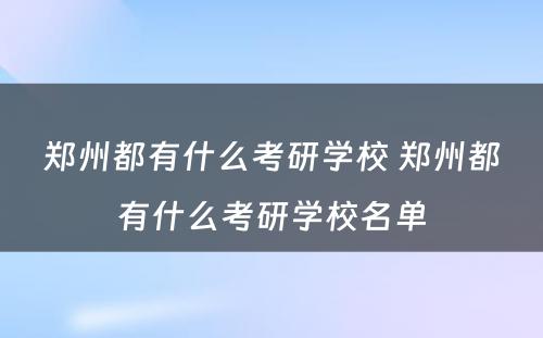 郑州都有什么考研学校 郑州都有什么考研学校名单