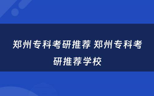 郑州专科考研推荐 郑州专科考研推荐学校