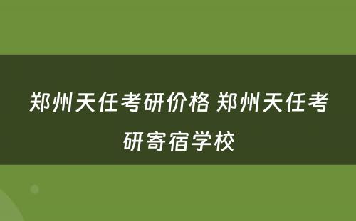 郑州天任考研价格 郑州天任考研寄宿学校