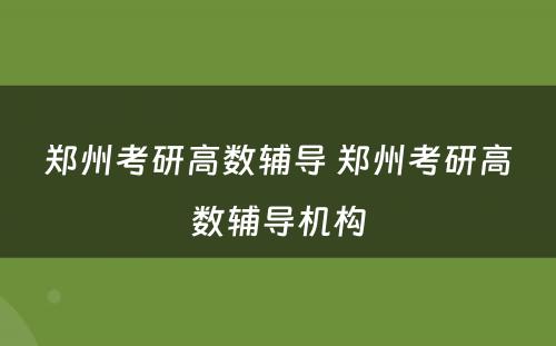 郑州考研高数辅导 郑州考研高数辅导机构